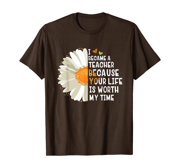 

I Became a Teacher Because Your Life is Worth My Time Flower, Mainly pictures