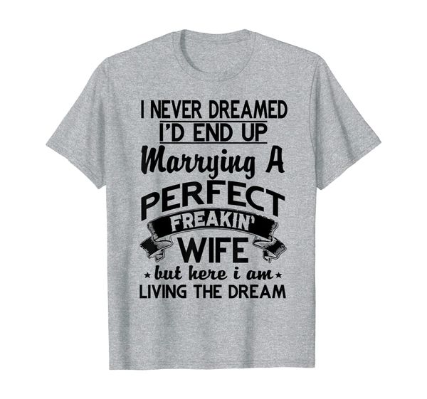 

I Never Dreamed I'd End Up Marrying A Perfect Wife T-Shirt, Mainly pictures