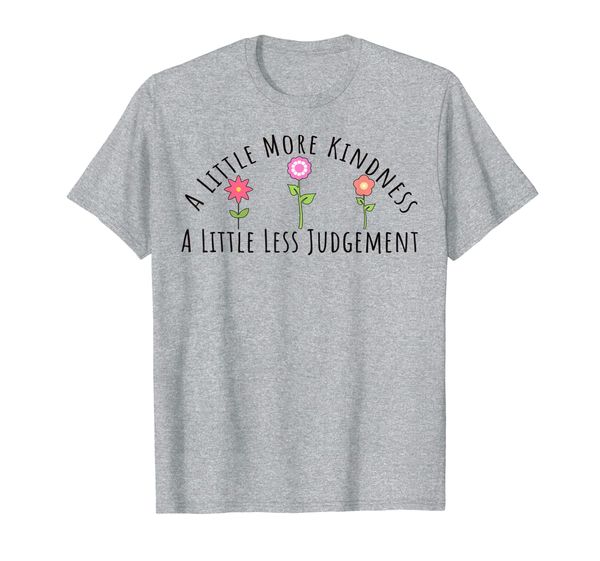

A Little More Kindness A Little Less Judgement Flowers Shirt, Mainly pictures