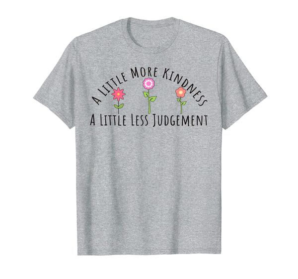 

A Little More Kindness A Little Less Judgement Flowers Shirt, Mainly pictures