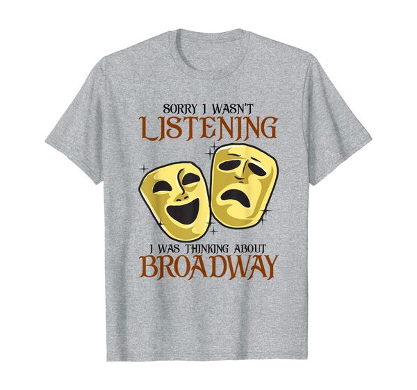 

Sorry I Wasn't Listening I Was Thinking About Broadway T-Shirt, Mainly pictures