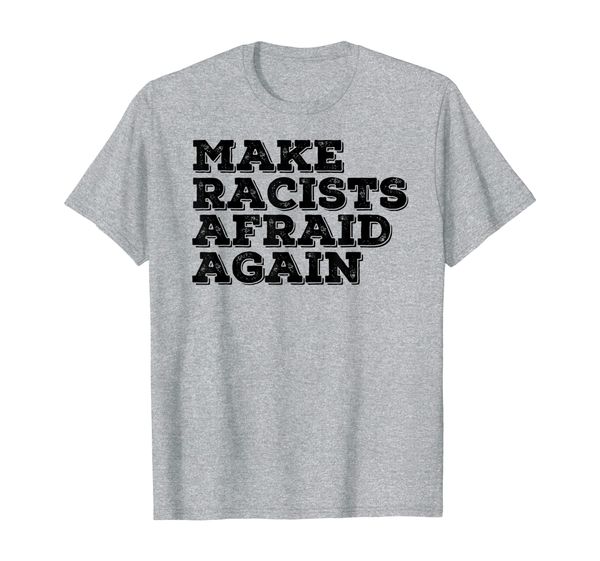 

MAKE RACISTS AFRAID AGAIN Funny Anti-Racism Gift Idea T-Shirt, Mainly pictures