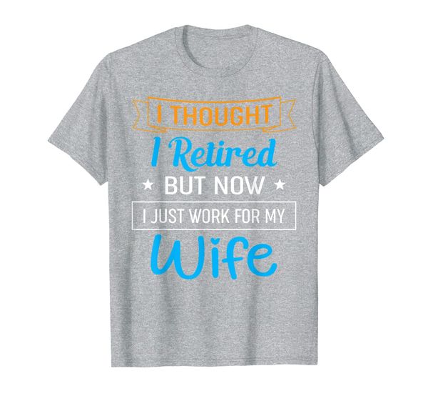 

i thought i retired but now i just work for my wife t-shirt, White;black