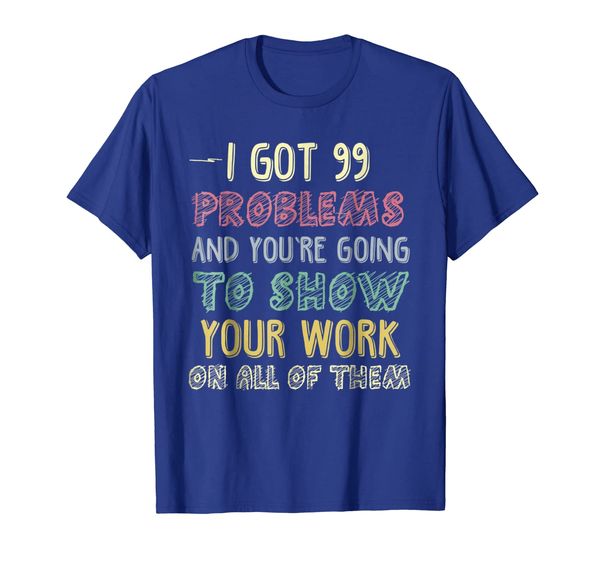 

I Got 99 Problems Show Your Work Funny Math Teacher T-shirt, Mainly pictures