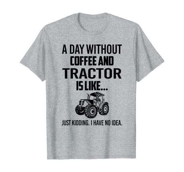 

Tractor A Day Without Coffee And Is Like Just Kidding I Have T-Shirt, Mainly pictures