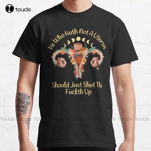 

he who hath not a uterus should just shut the f up pro choice feminist woman quote classic t-shirt custom aldult teen 220607, White;black