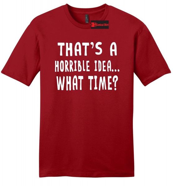 Thats A Horrible Idea What Time Funny Mens T Shirt College Humor Party Tee
