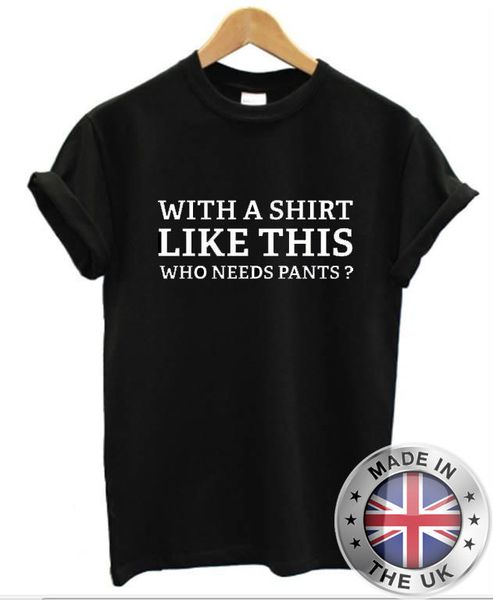 Mens womens Funny//rude T-Shirt top tee With a shirt like this who needs pants