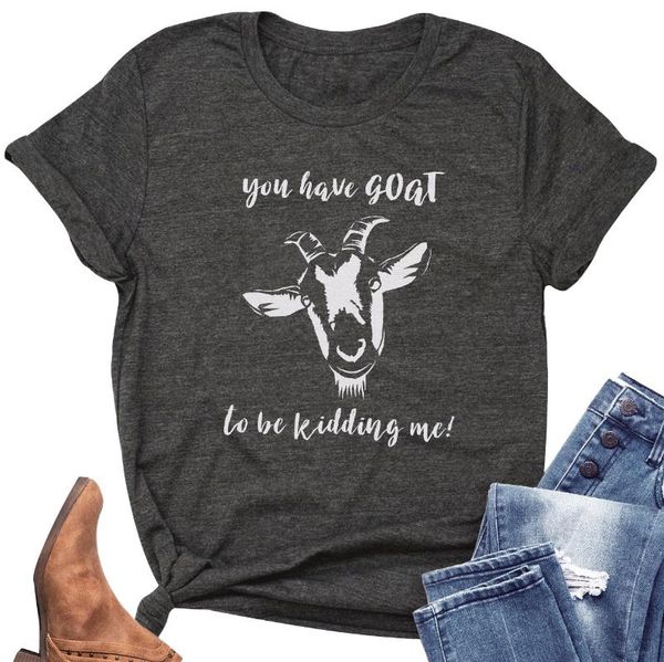 

you have goat to be kidding me short sleeve t-shirt women casual funny t shirt gift for lady yong girl tee fashion o neck, White
