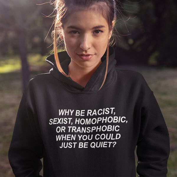 

why be racist sexist homophobic hoodies women transphobic when you could just be quiet pullover jumpers sweatshirts, Black