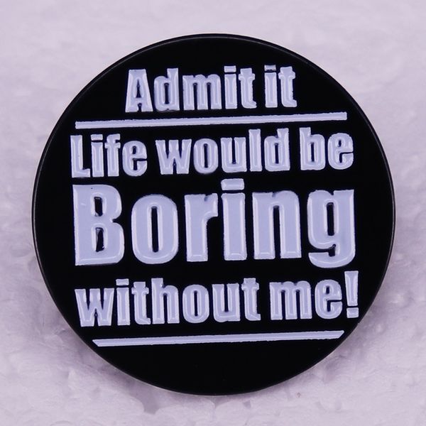 

admit it life would be boring without me brooch fun slogan badge accessories cute anime movies games hard enamel pins collect metal cartoon, Blue