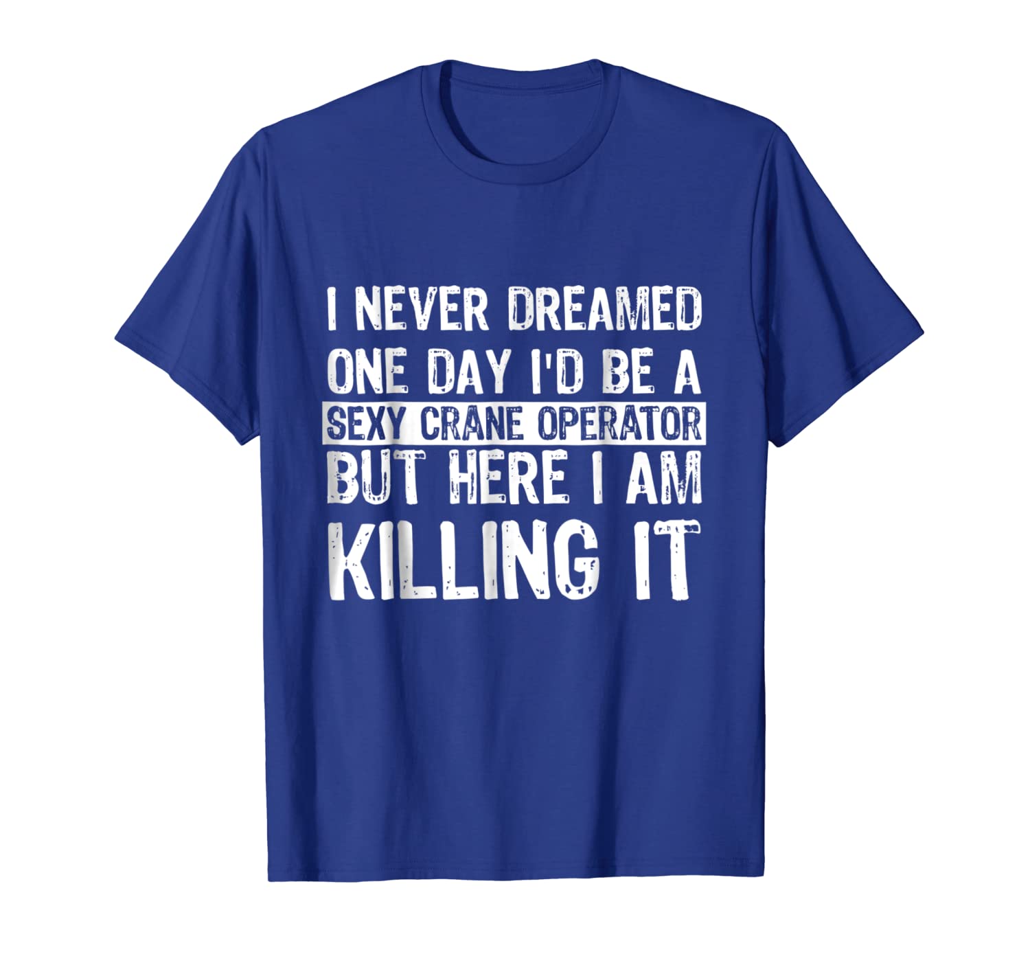 

I Never Dreamed I'd Be a Sexy Crane Operator Funny T Shirt, White;black