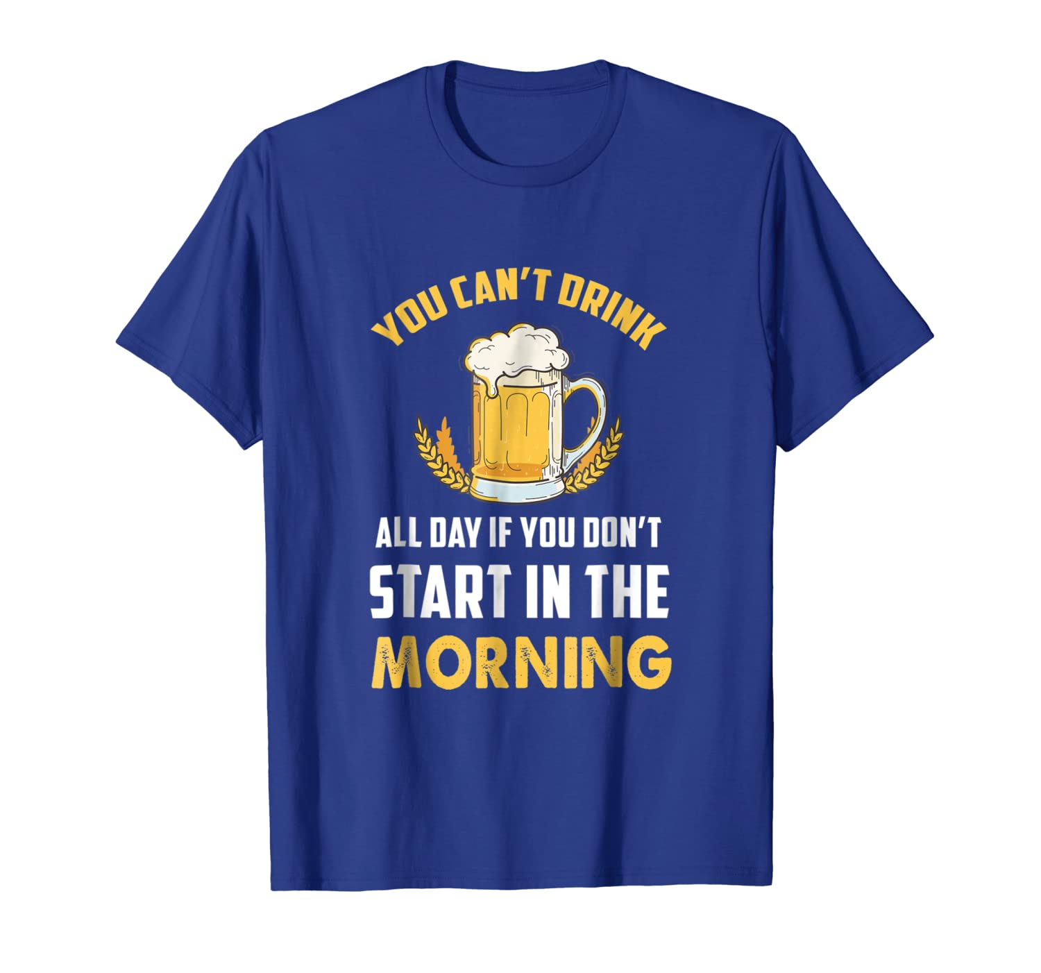 

Can't Drink all Day If you Don't start In the Morning Shirt, White;black