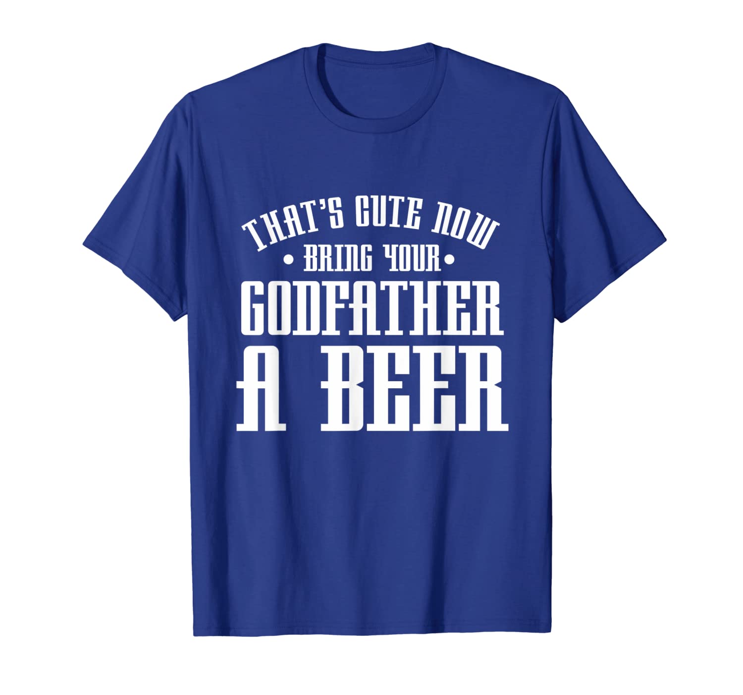 

thats cute now bring your godfather a beer drinking design t-shirt, White;black