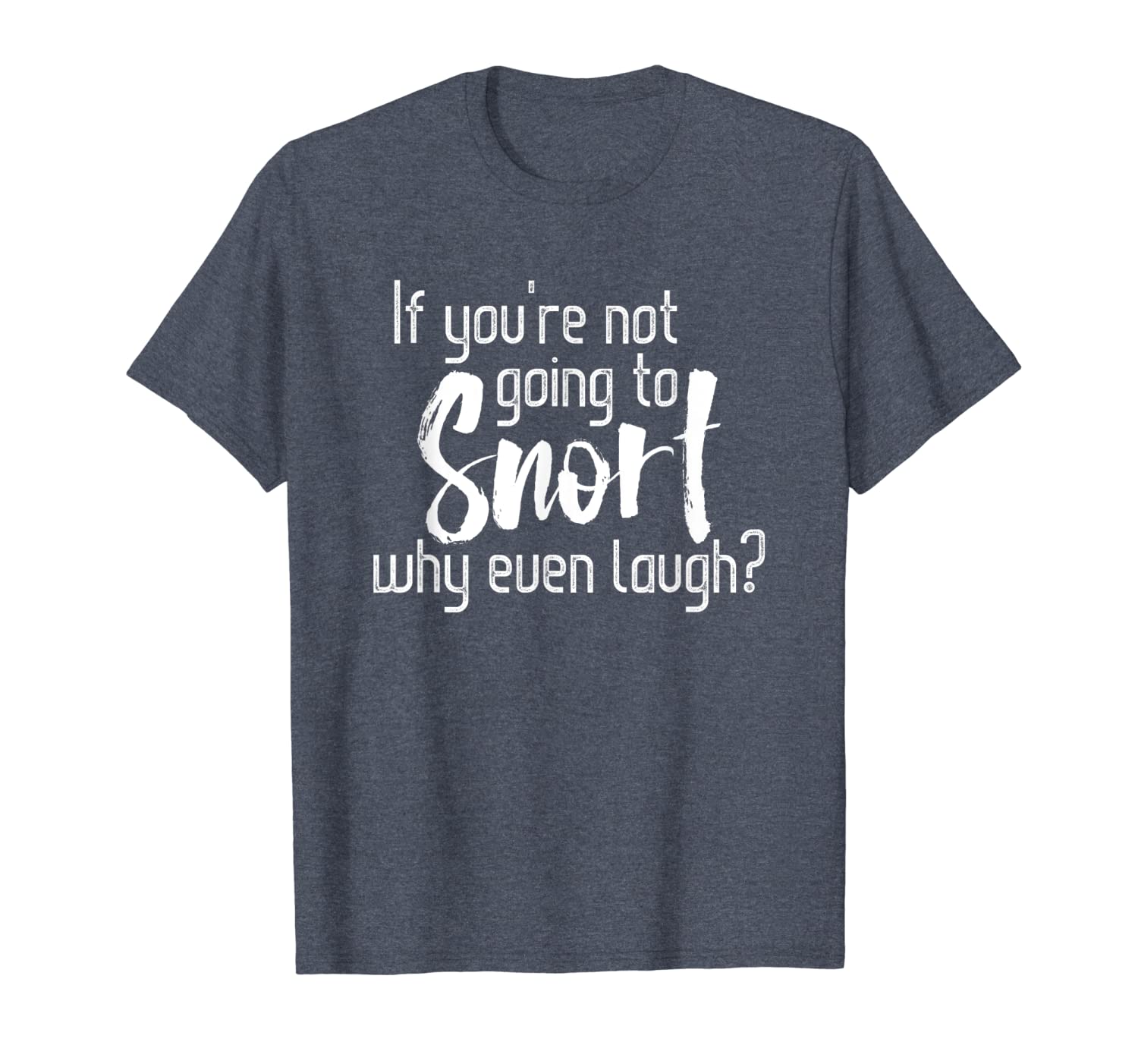 

if you're not going to snort why even laugh t-shirt, White;black