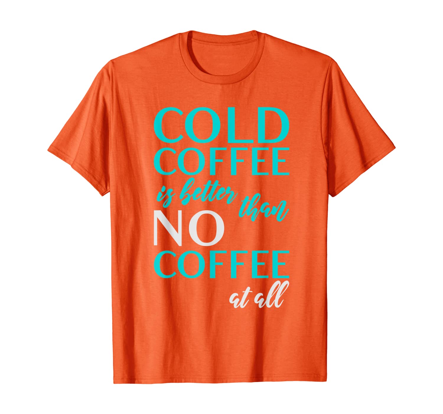 

Cold Coffee Is Better Than No Coffee Addict Sign Gift Decor T-Shirt, White;black