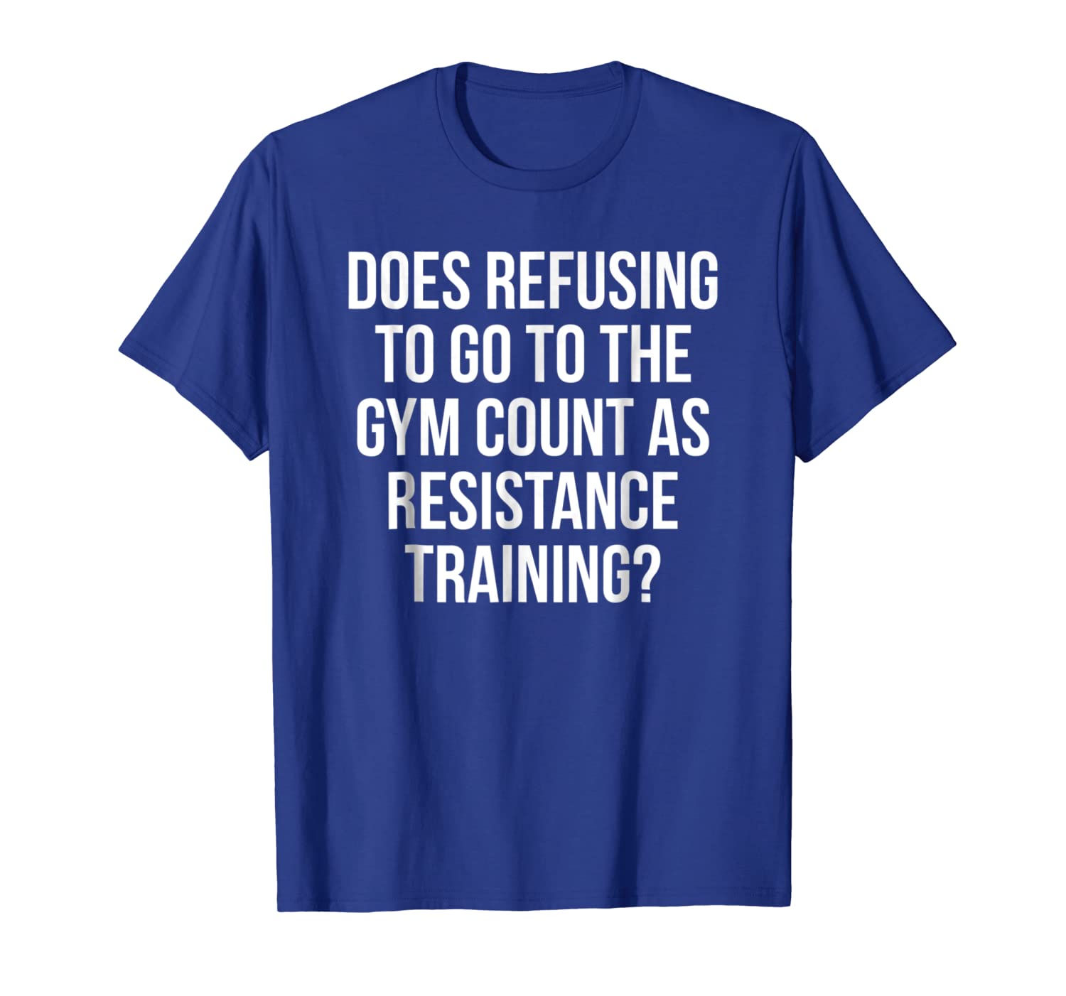 

Refusing To Go To The Gym Count As Resistance Training Shirt, White;black