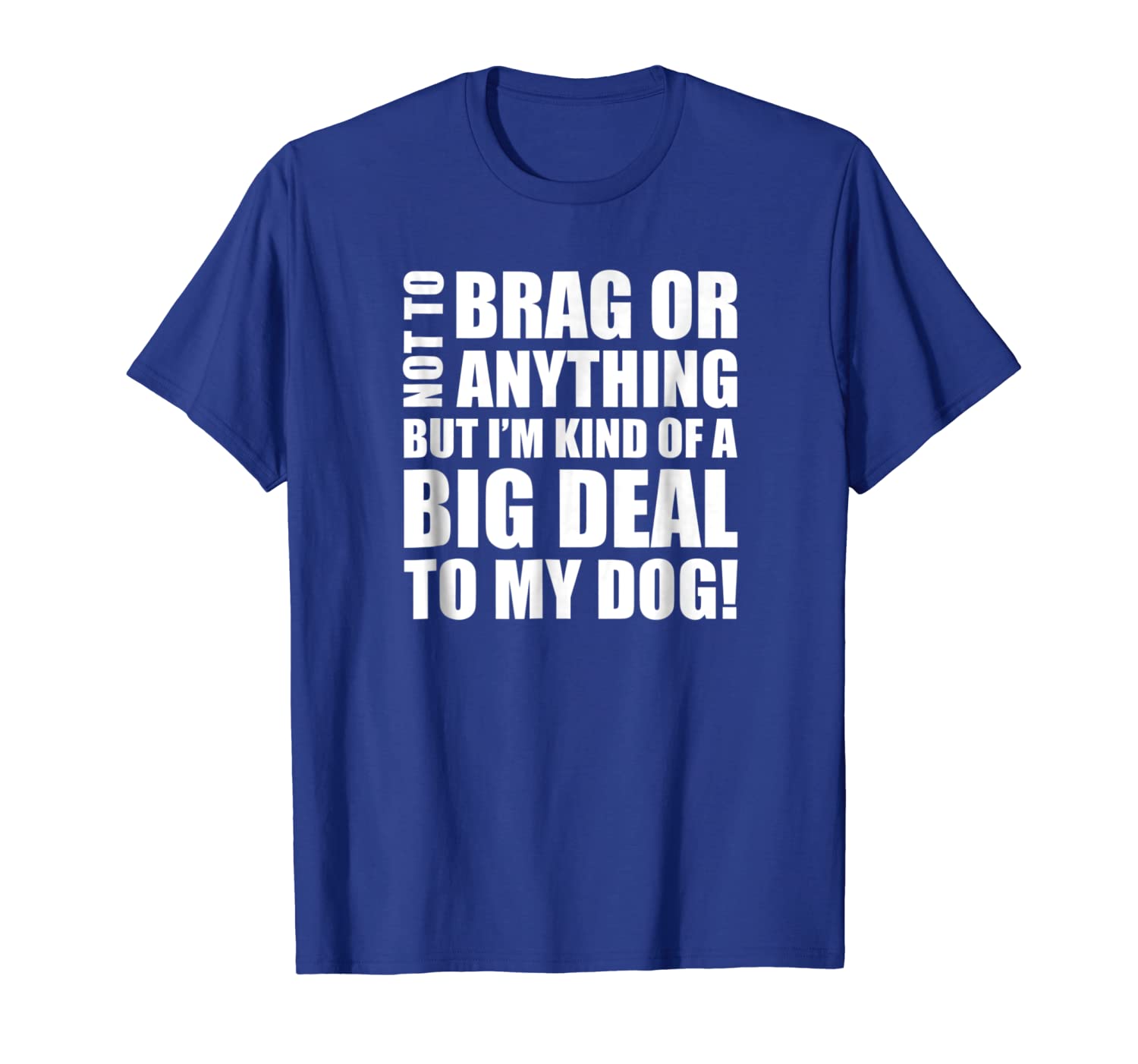 

Not to Brag or Anything But... Big Deal To My Dog T Shirts, White;black