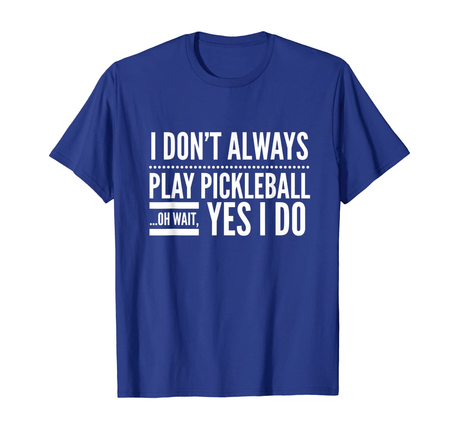 

I Don't Always Play Pickleball Oh Wait Yes I Do T-shirt, White;black