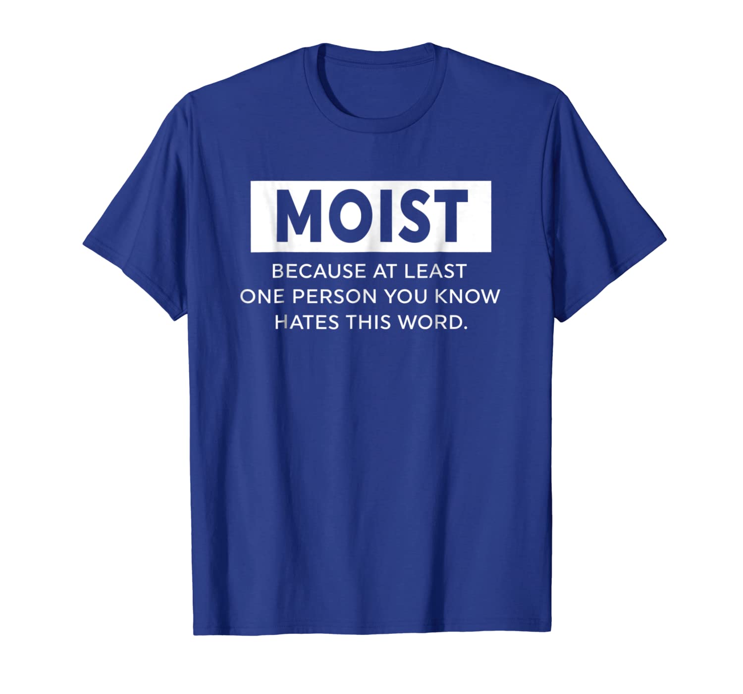 

moist because at least one person you know t shirt gift, White;black