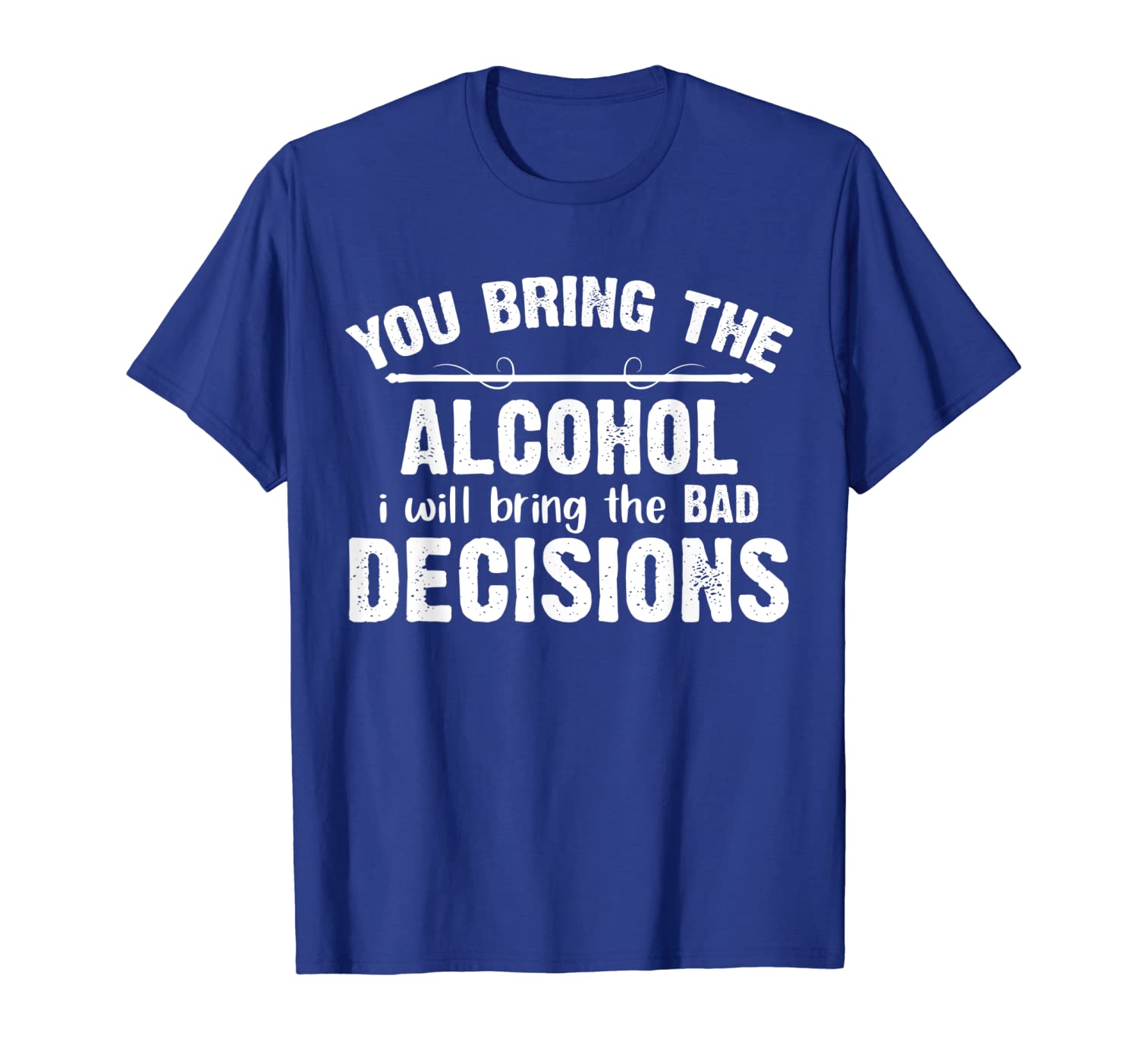 

i'll bring the bad decisions if you bring the alcohol funny, White;black