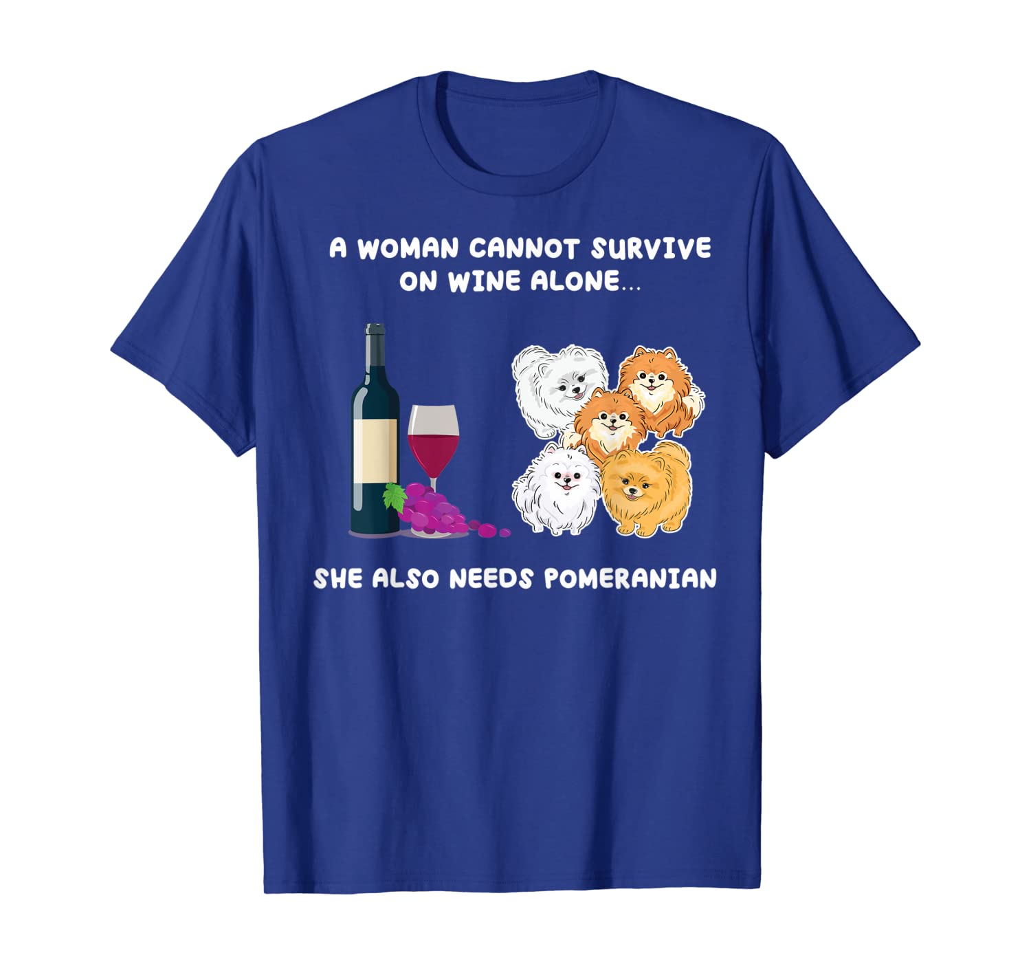 

A woman cannot on wine alone needs Pomeranian Dogs Tshirt, White;black