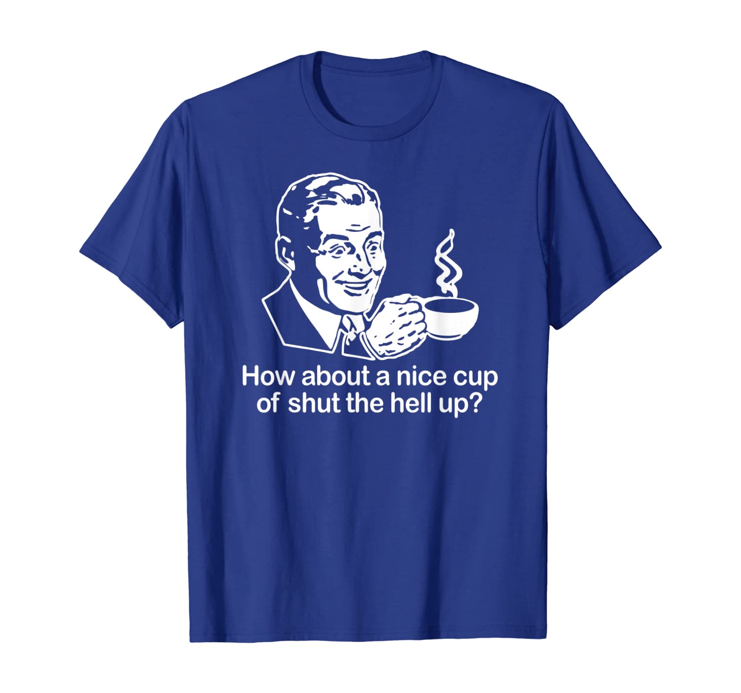 

how about a nice cup of shut the hell up t-shirt funny cool, White;black