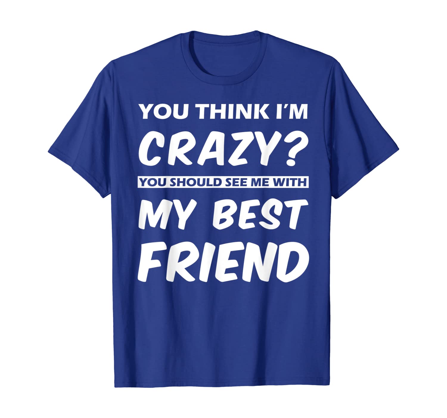 

You Think I'm Crazy You Should See Me With My BestFriend Tee, White;black