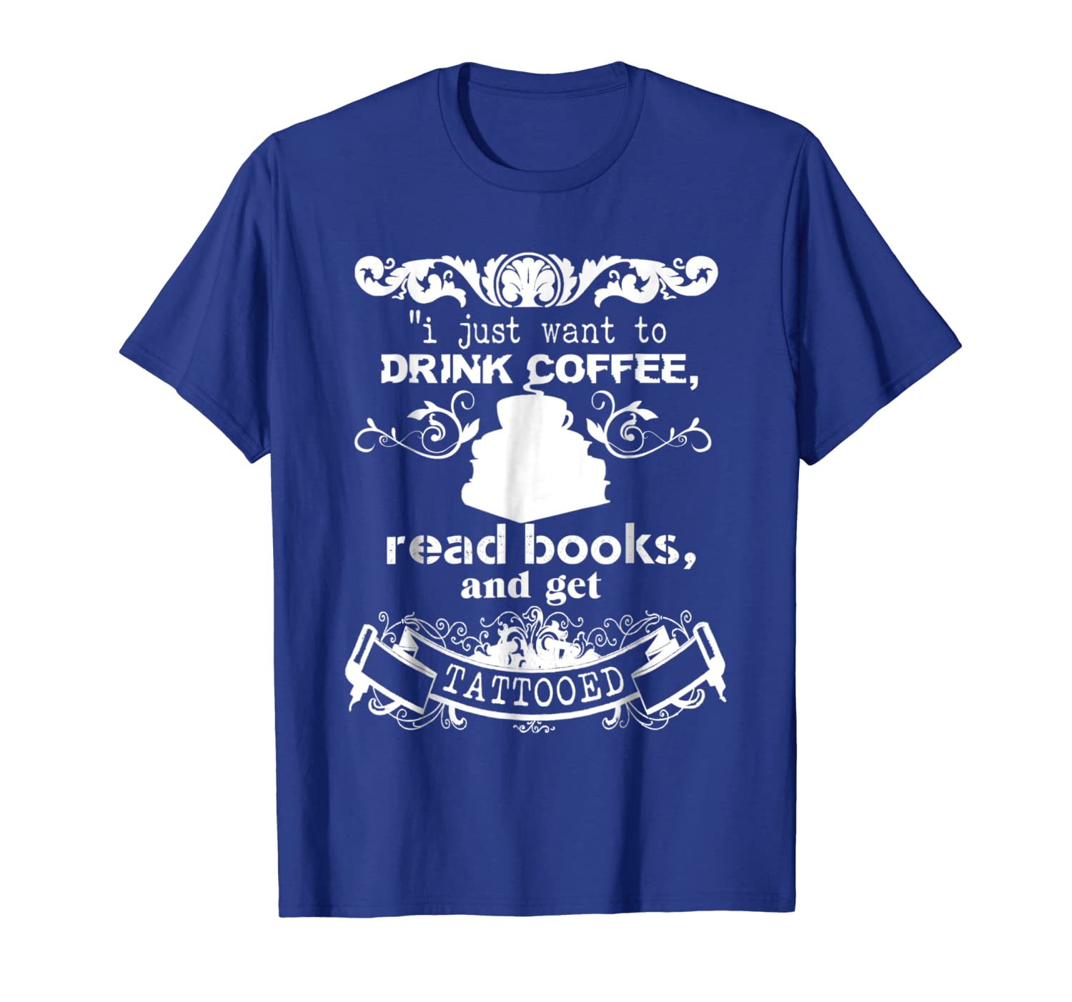

I Jus Want To Drink Coffe, Read Books And Get Tattooed Shirt, White;black
