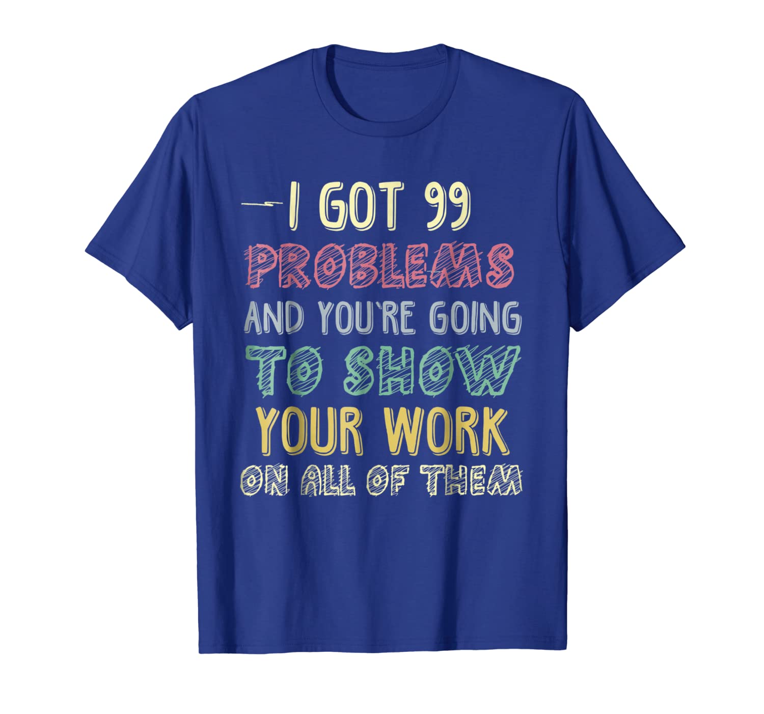 

I Got 99 Problems Show Your Work Funny Math Teacher T-shirt, White;black