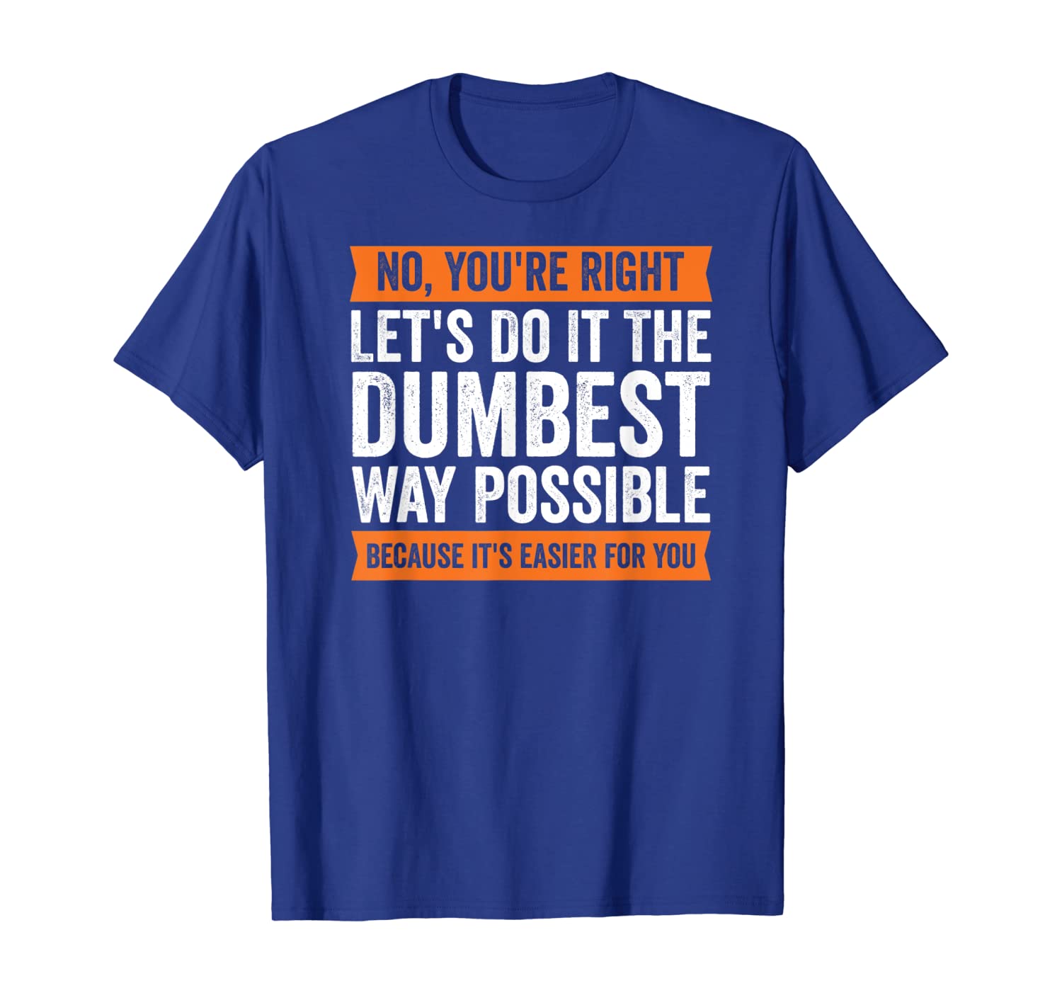 

No You're Right Let's Do It The Dumbest Way Possible T Shirt, White;black
