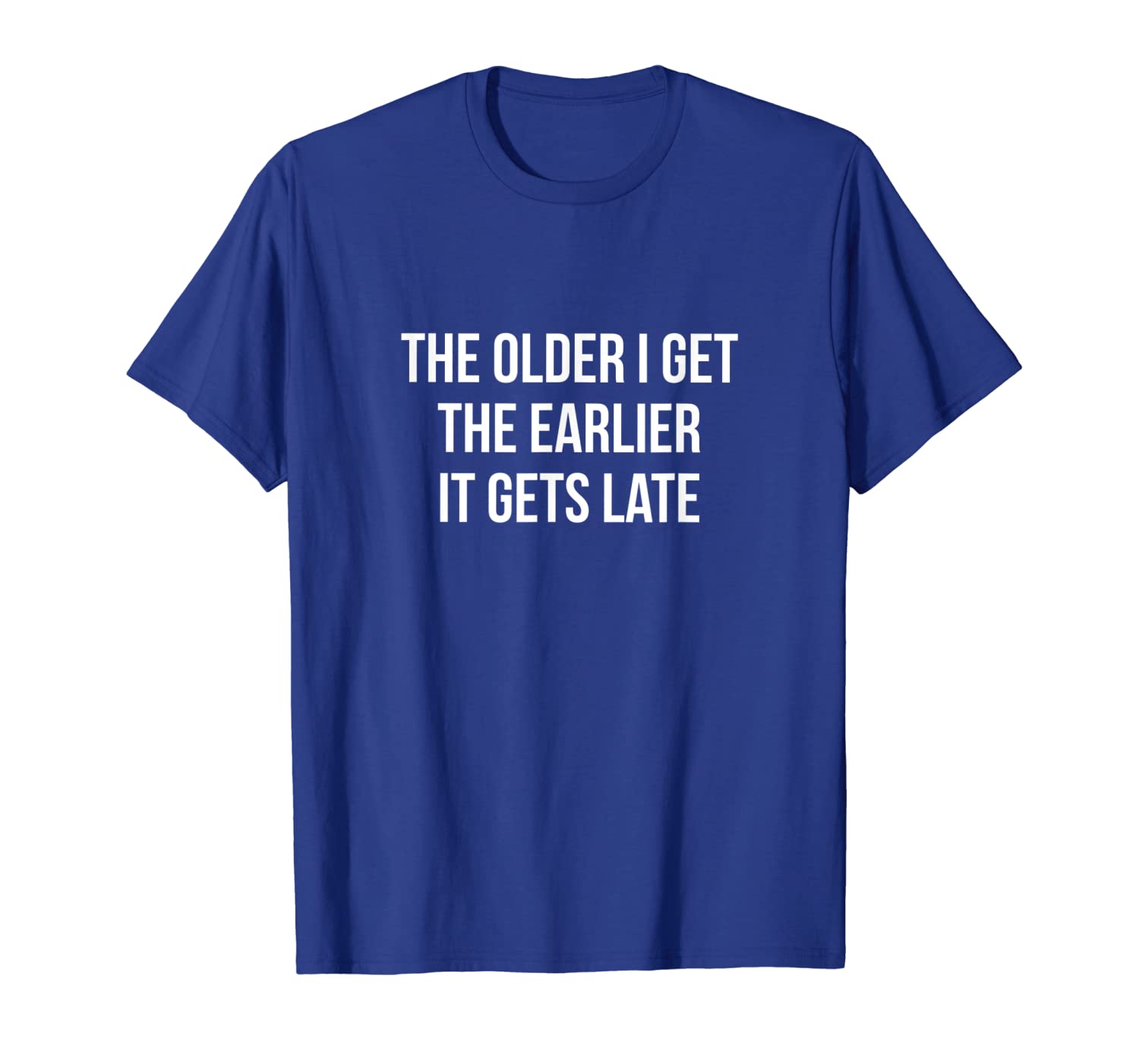 

The Older I Get The Earlier It Gets Late Funny T-shirt, White;black