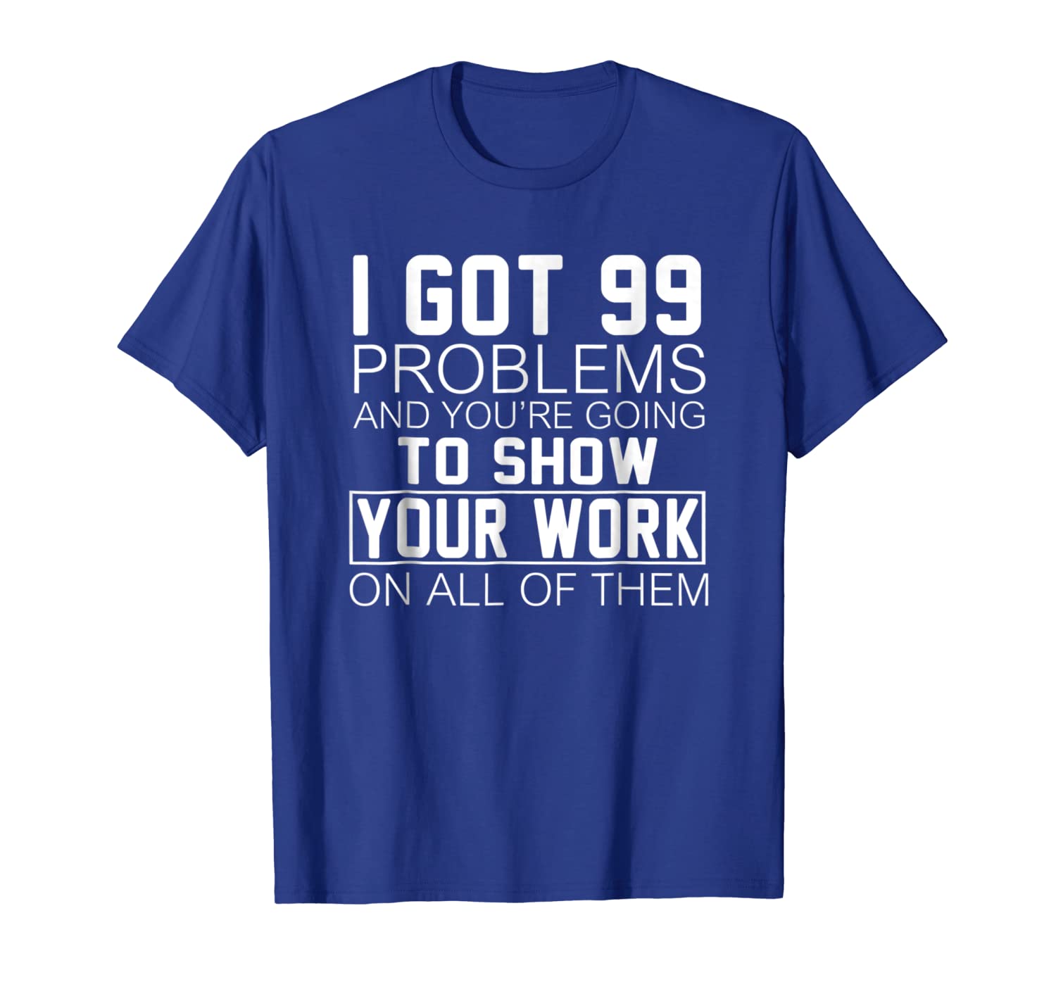 

i got 99 problems show your work math class teacher t-shirt, White;black
