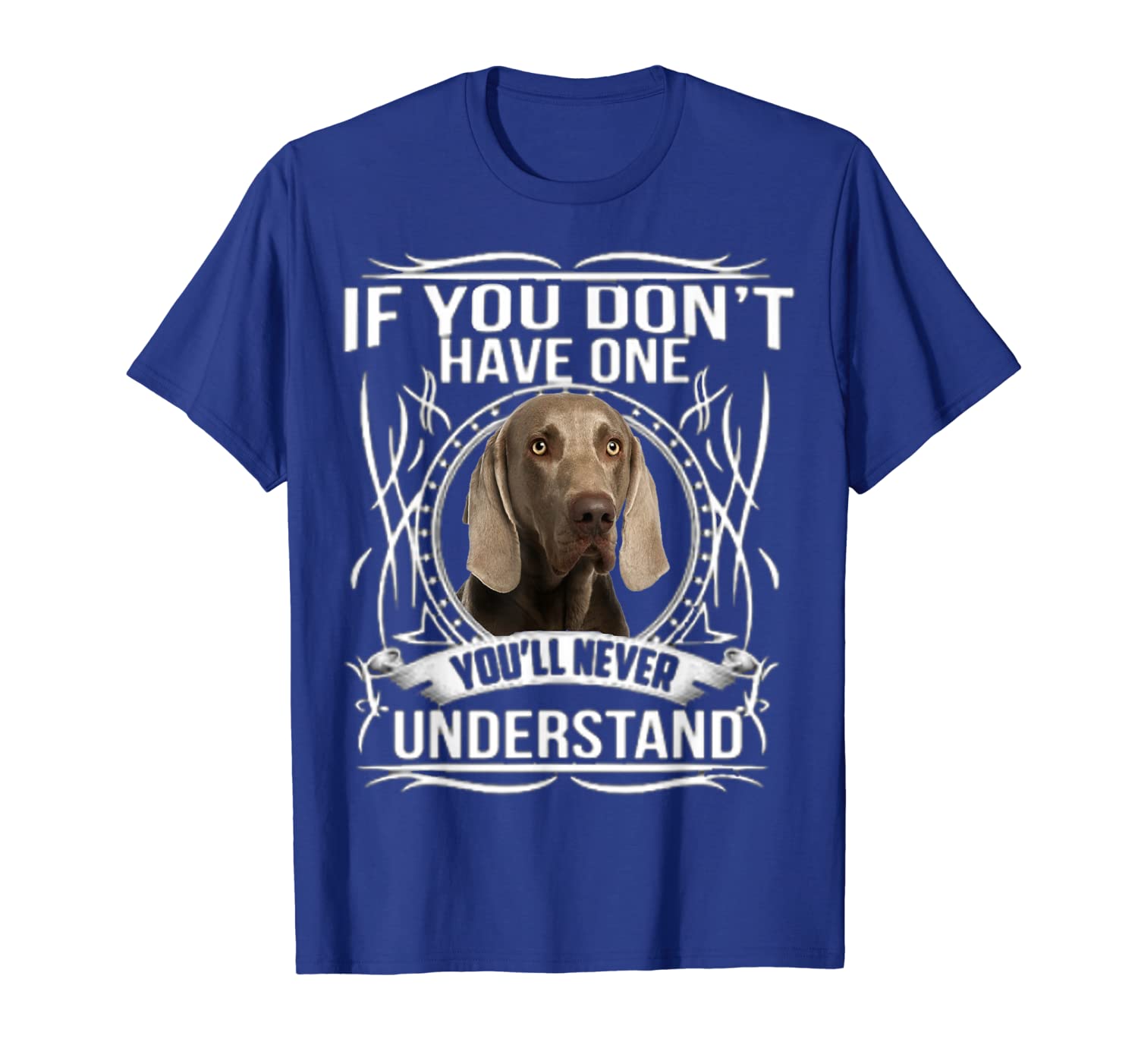 

if you don't have one you'll never understand weim dog shirt, White;black