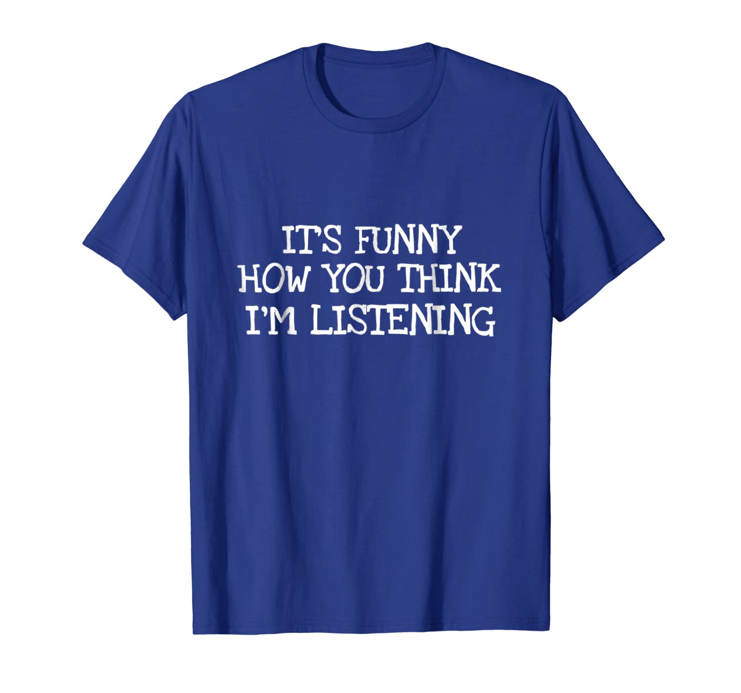 

it's funny how you think i'm listening funny t-shirt, White;black
