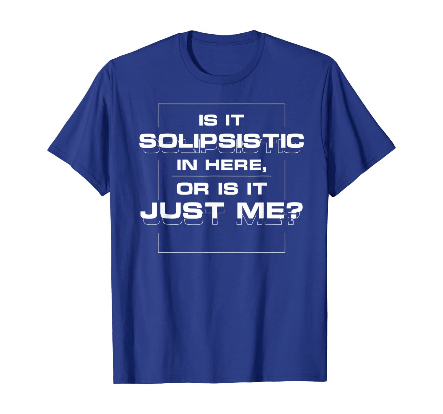 

Is it solipsistic in here, or is it just me T-shirt, White;black