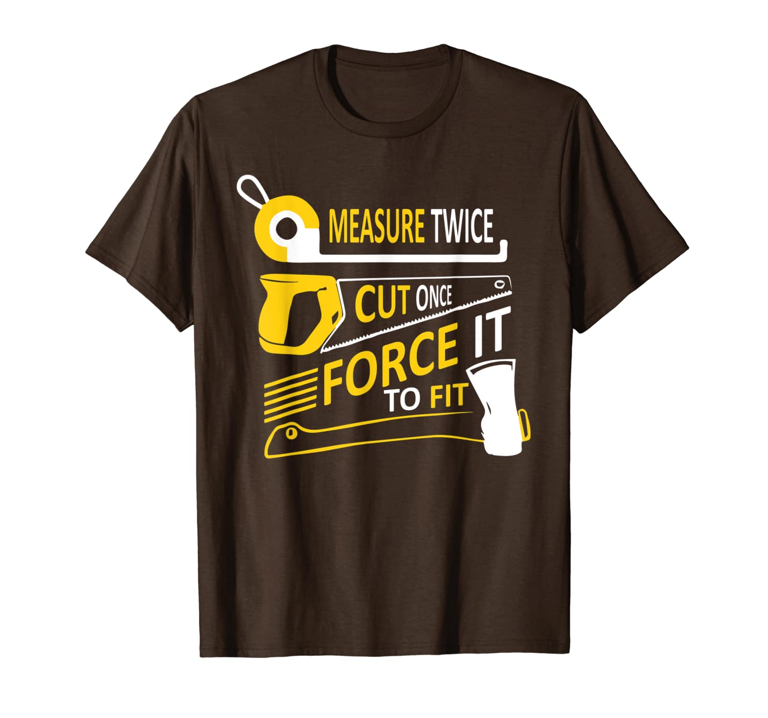 

measure twice cut once force it to fit woodworking funny t-shirt, White;black
