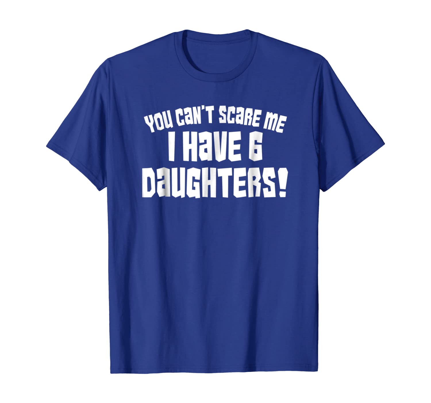 

You Can't Scare Me I Have 6 Daughters Shirt Funny Parent Tee, White;black