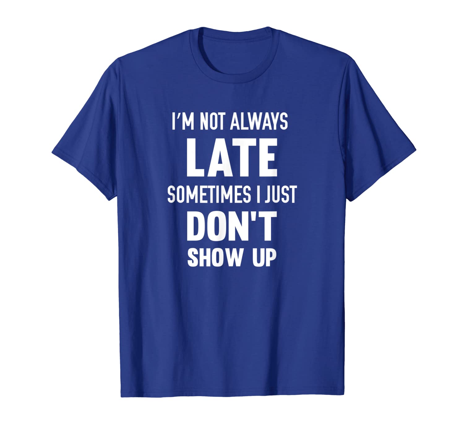 

i'm not always late sometimes i just don't show up t-shirt, White;black