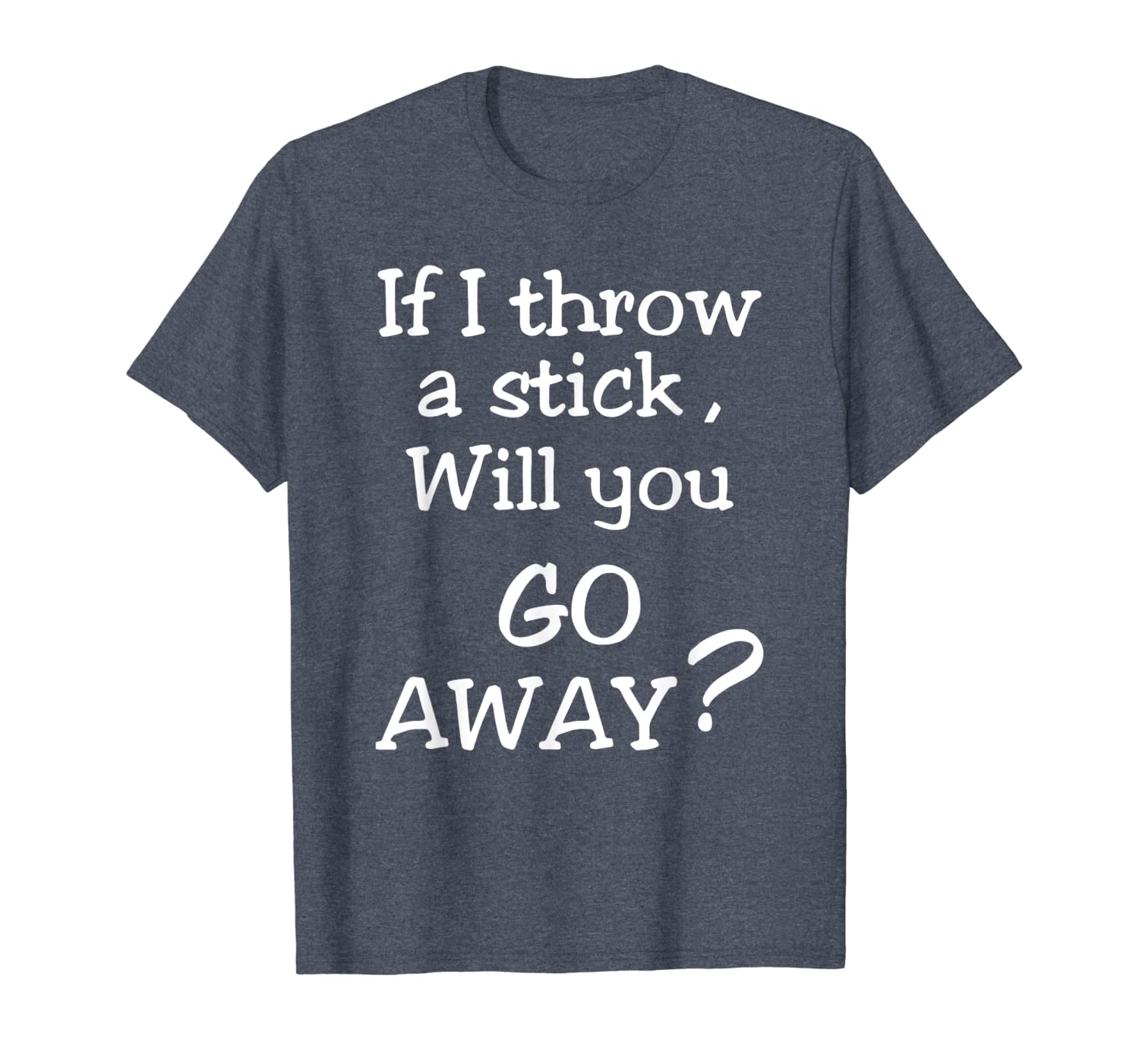 

if i throw a stick will you go away t-shirt sarcasm gift, White;black