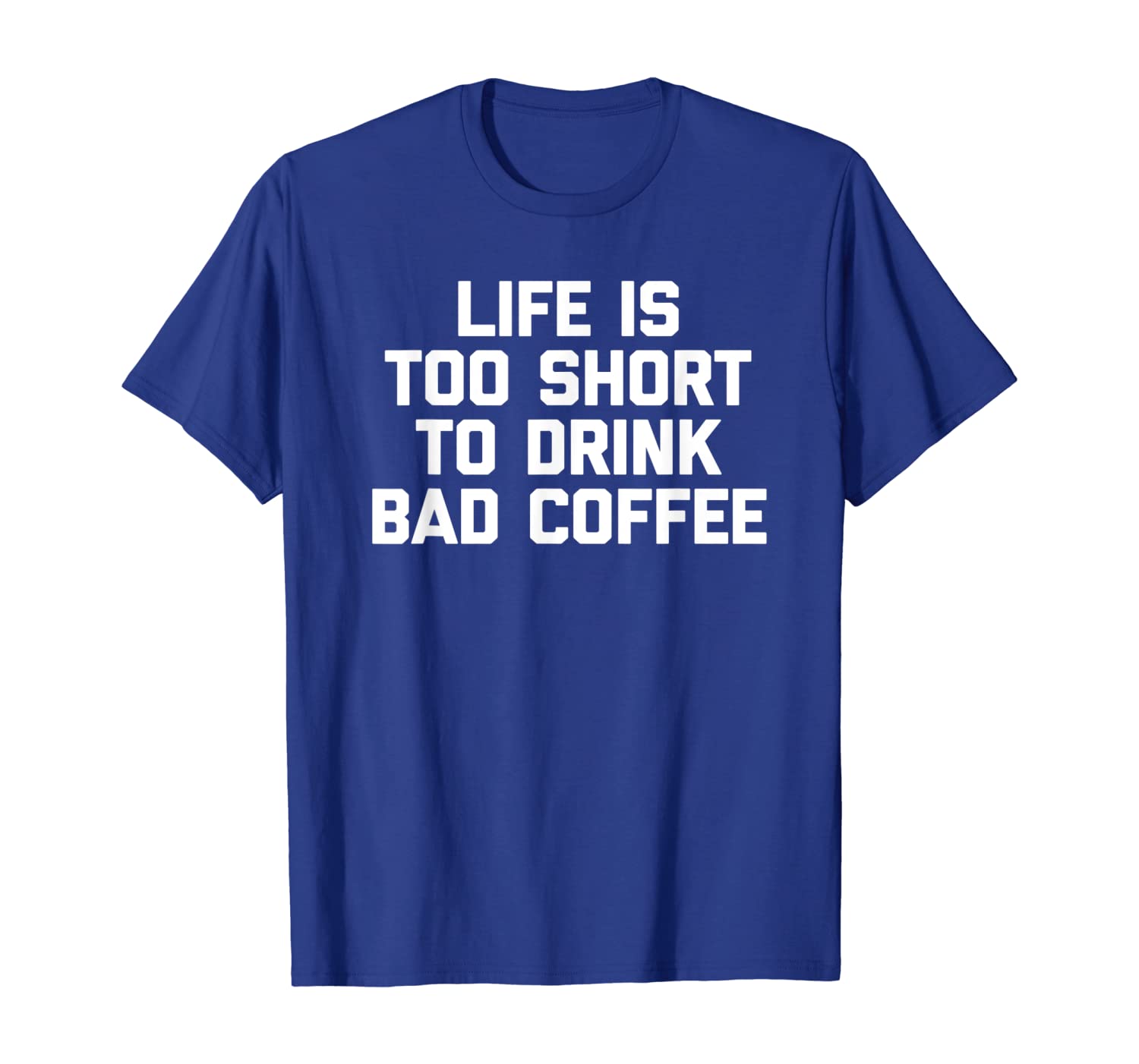 

Life Is Too Short To Drink Bad Coffee T-Shirt funny saying, White;black