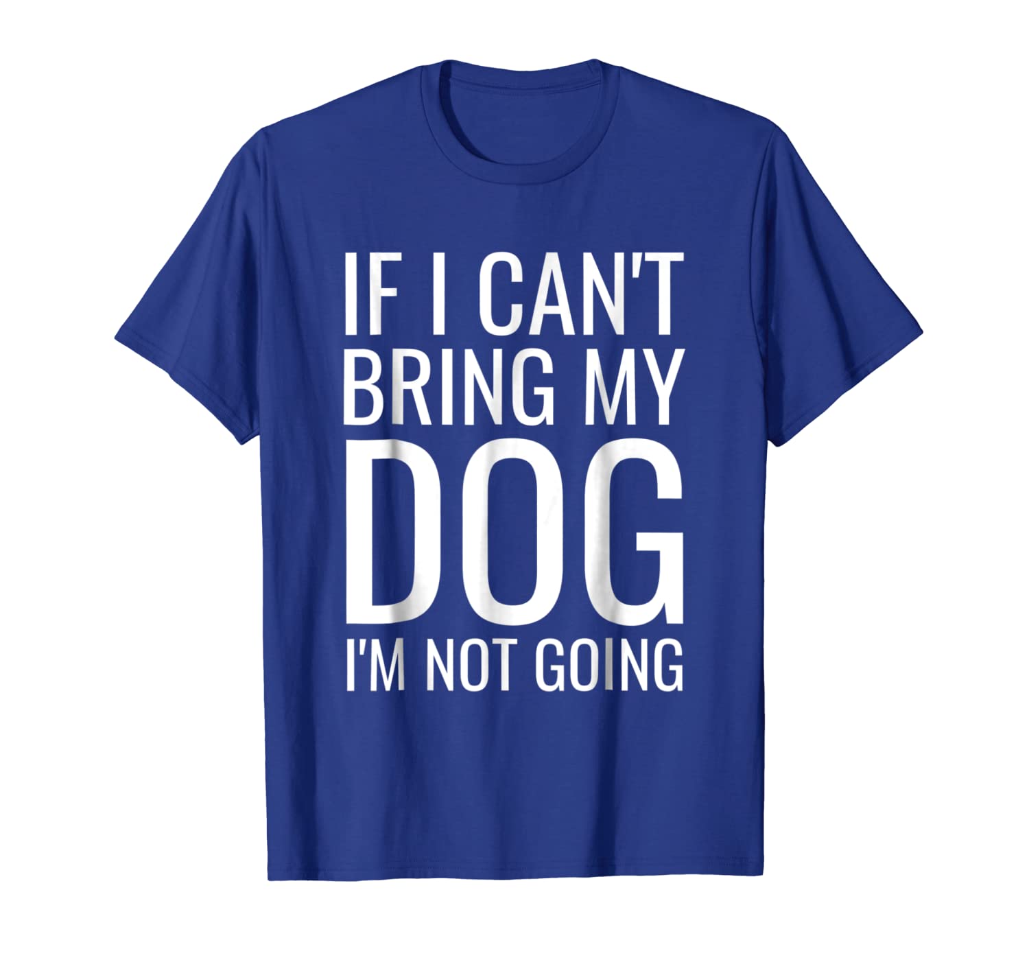 

if i can't bring my dog, i'm not going t-shirt, White;black