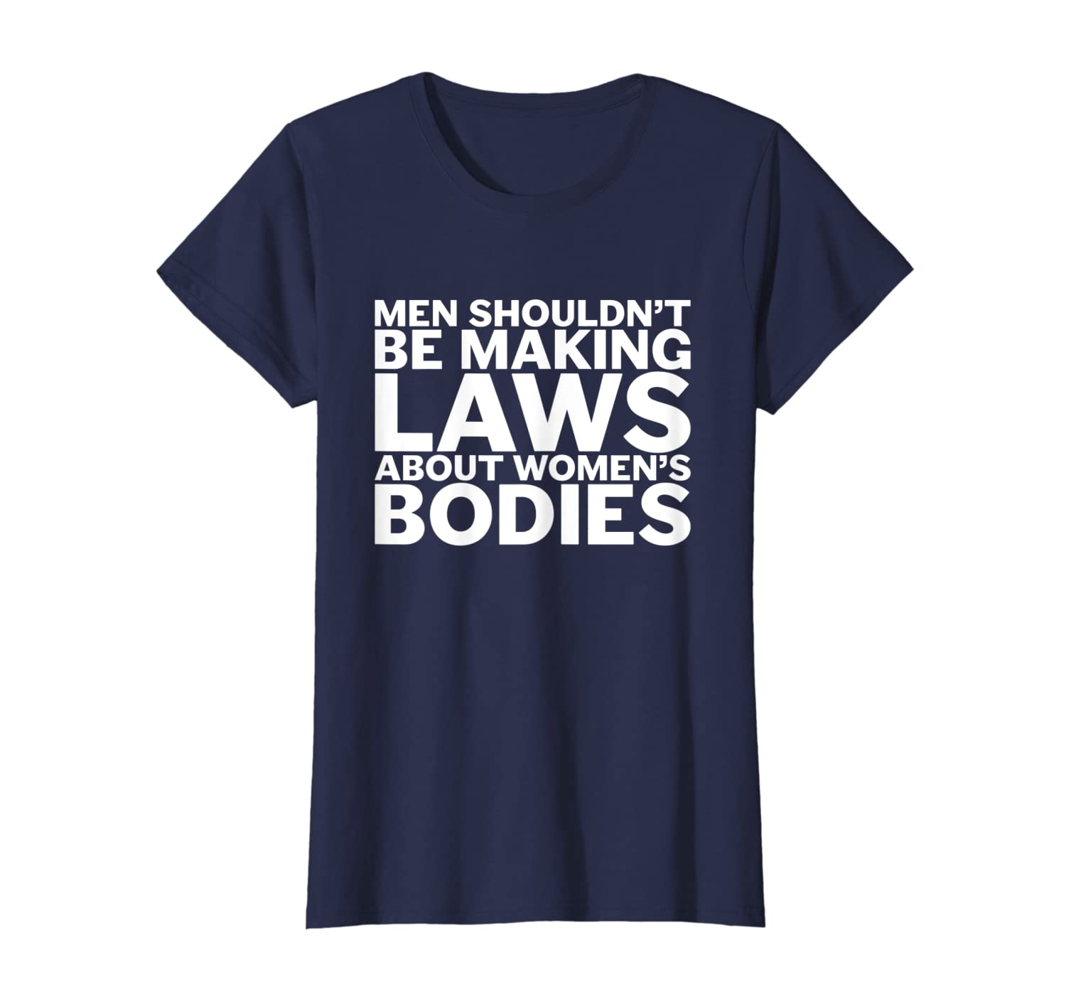 Womens Men Shouldn&#039;t Be Making Laws About Women&#039;s Bodies T-Shirt-image-699561131