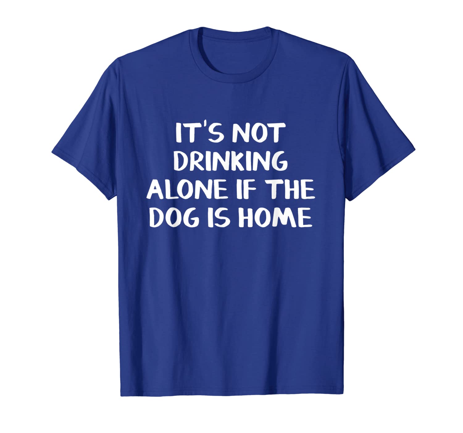 

it's not drinking alone if the dog is home shirt, White;black