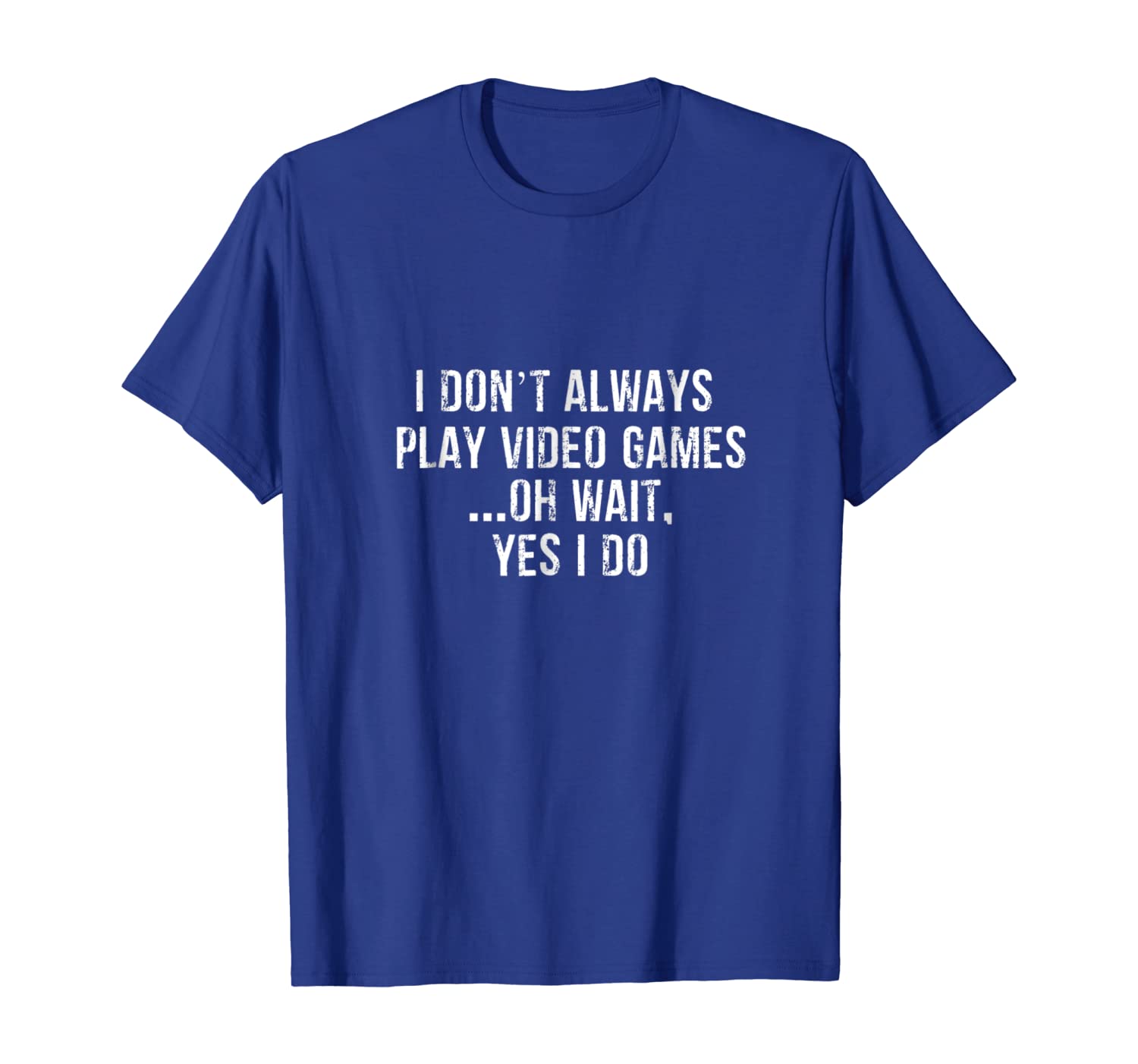

I Don't Always Play Video Games Oh Wait, Yes I Do Tee Shirt, White;black