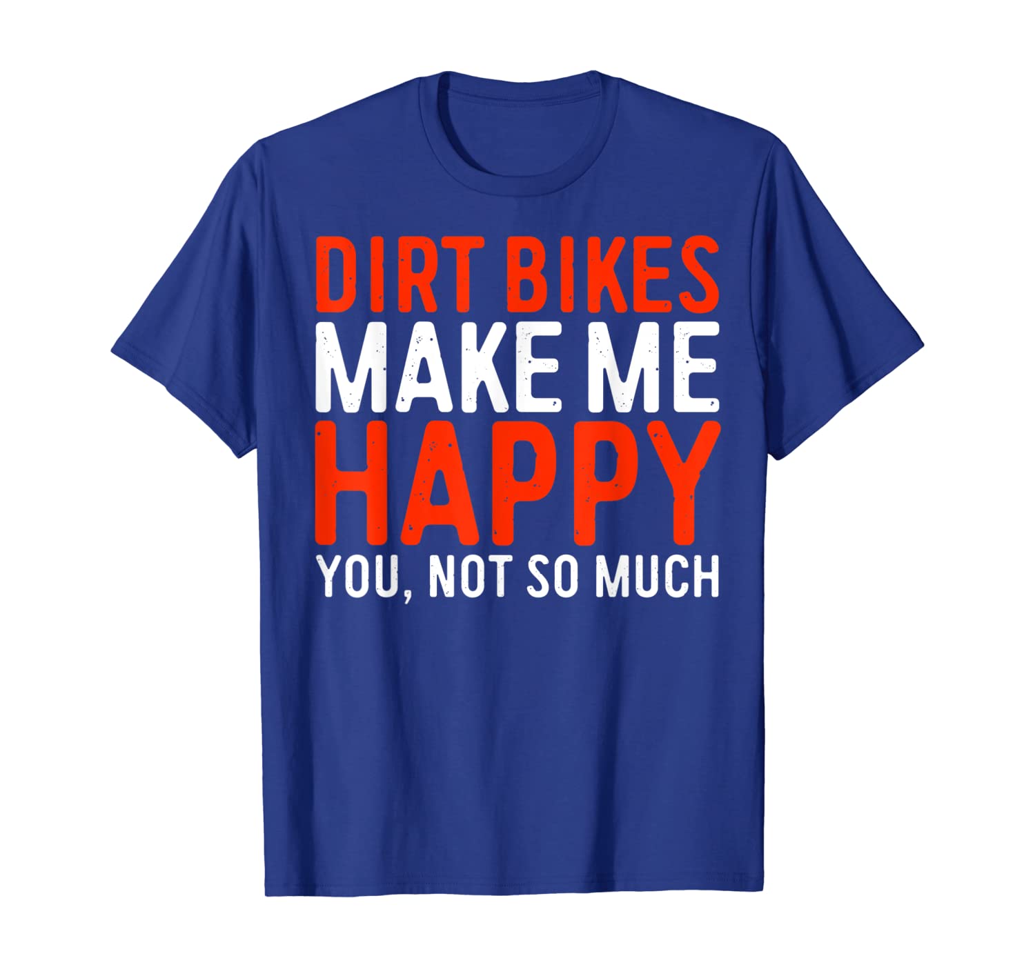 

Dirt Bikes Make Me Happy You Not So Much T-Shirt Funny Gift, White;black