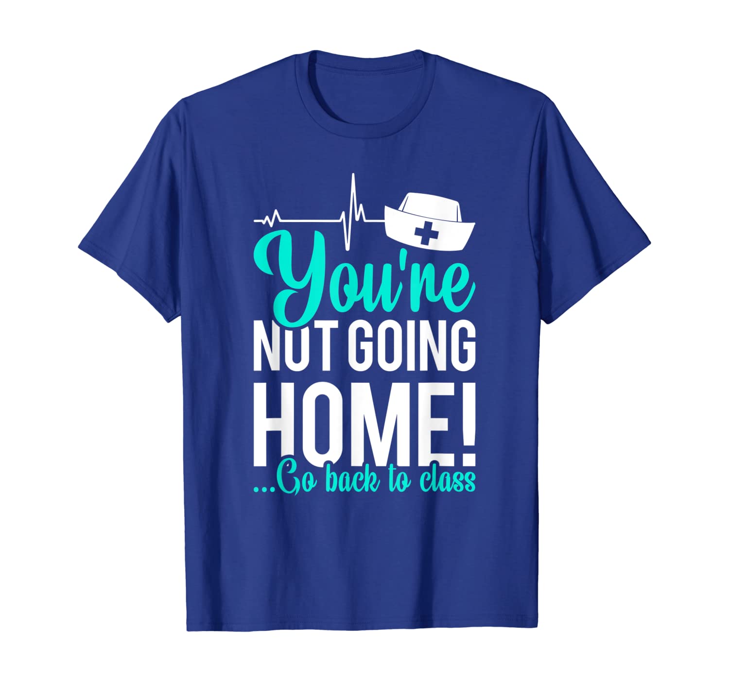 

School Nurse T-Shirt You're Not Going Home Go Back To Class, White;black
