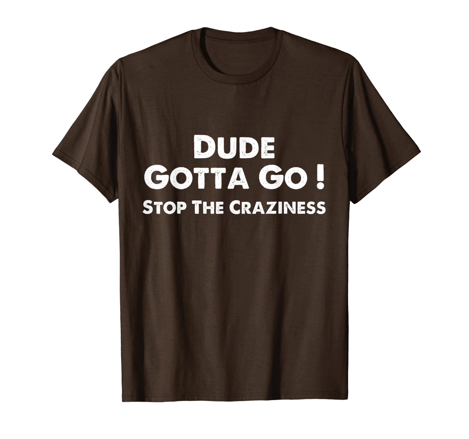 

dude gotta go with dude gotta go quote sthe craziness t-shirt, White;black