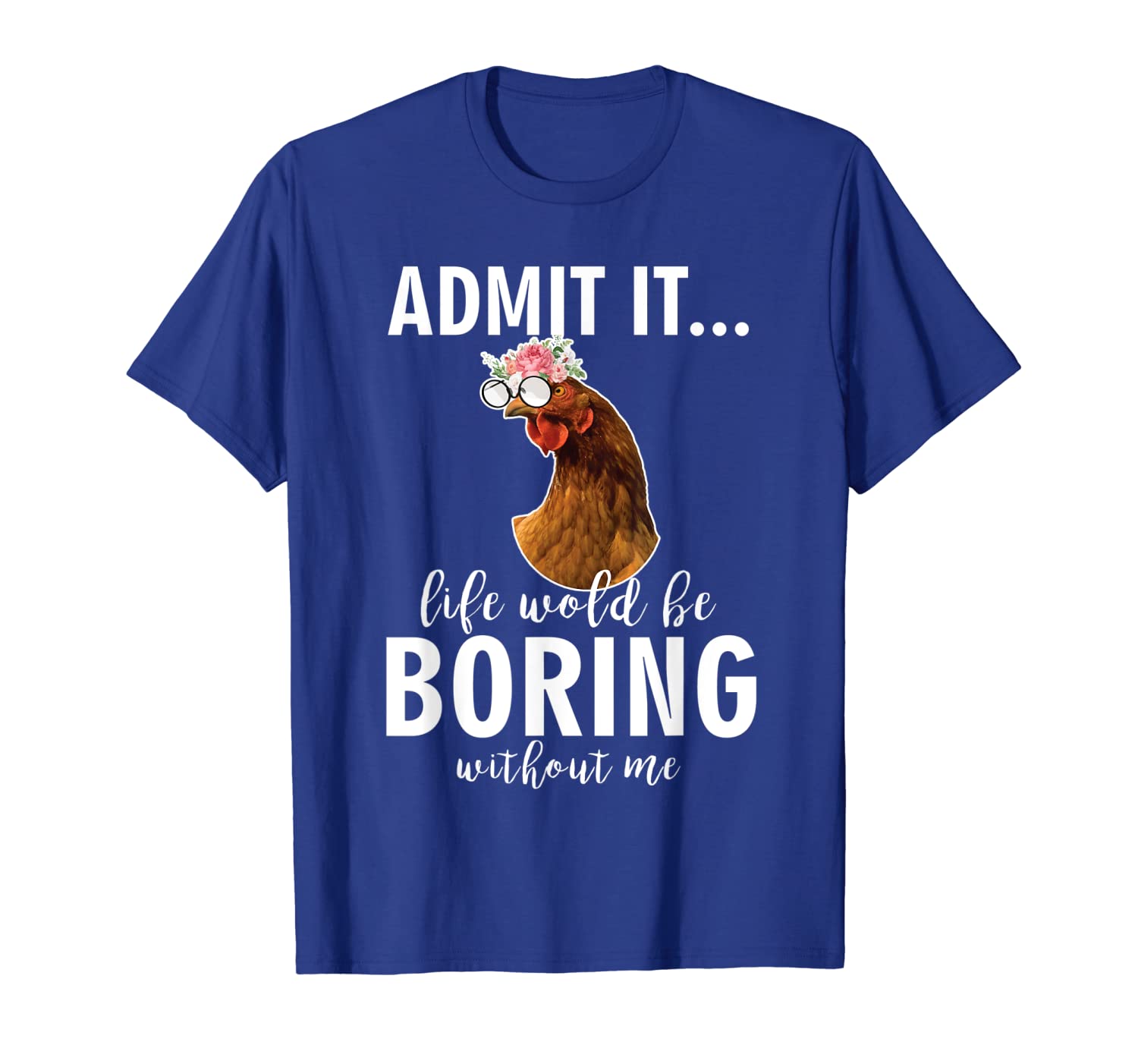 

admit it life would be boring without me tshirt chicken love, White;black