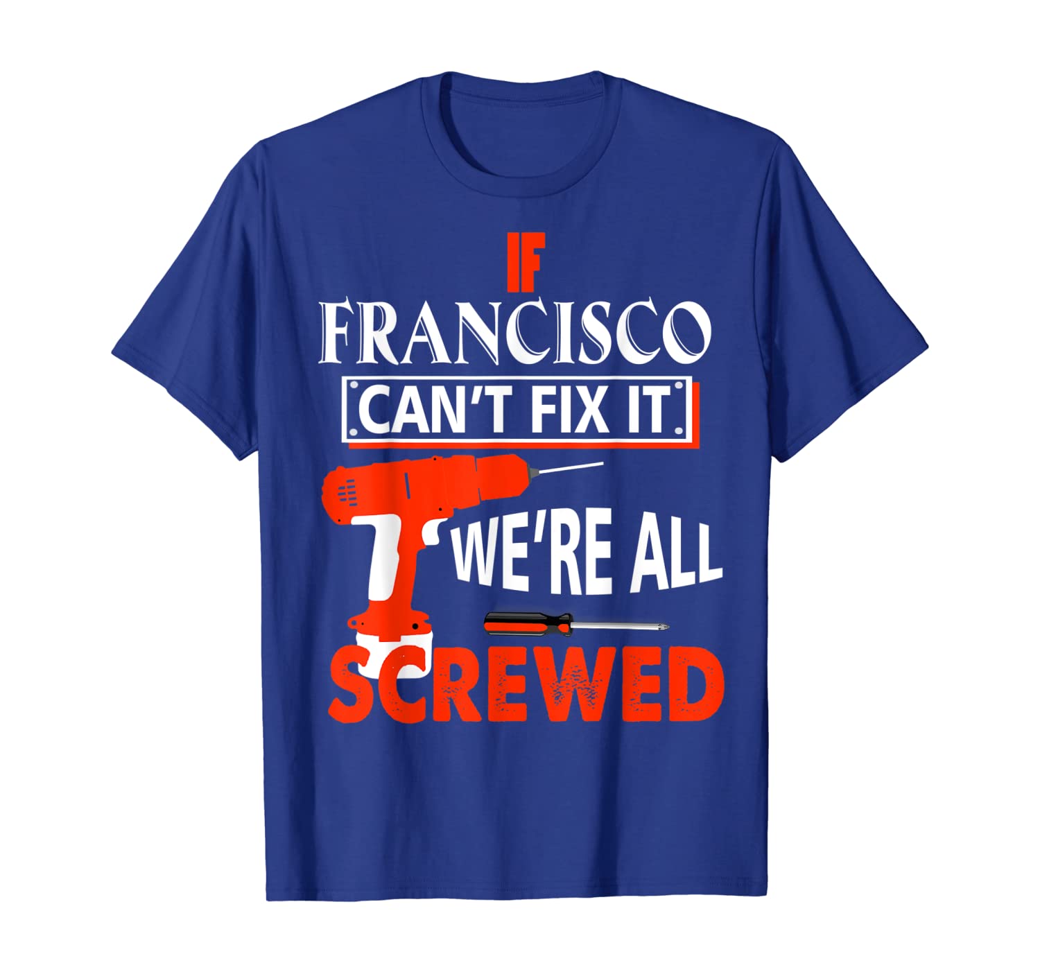 

If Francisco Can't Fix It We'Re All Screwed tshirt, White;black